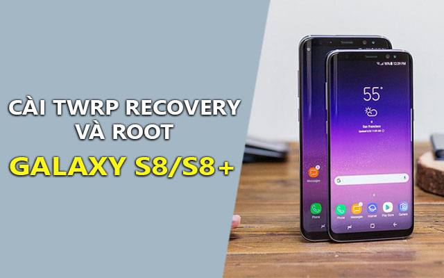 cach cai twrp recovery va root galaxy s8/s8 plus chi tiet